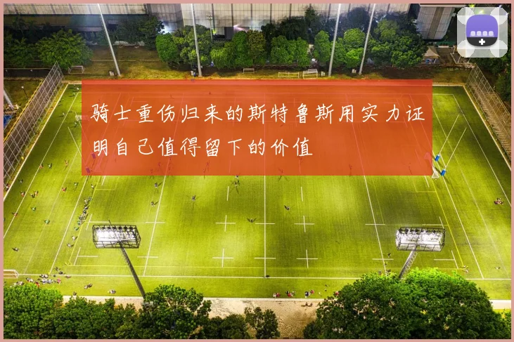 骑士重伤归来的斯特鲁斯用实力证明自己值得留下的价值