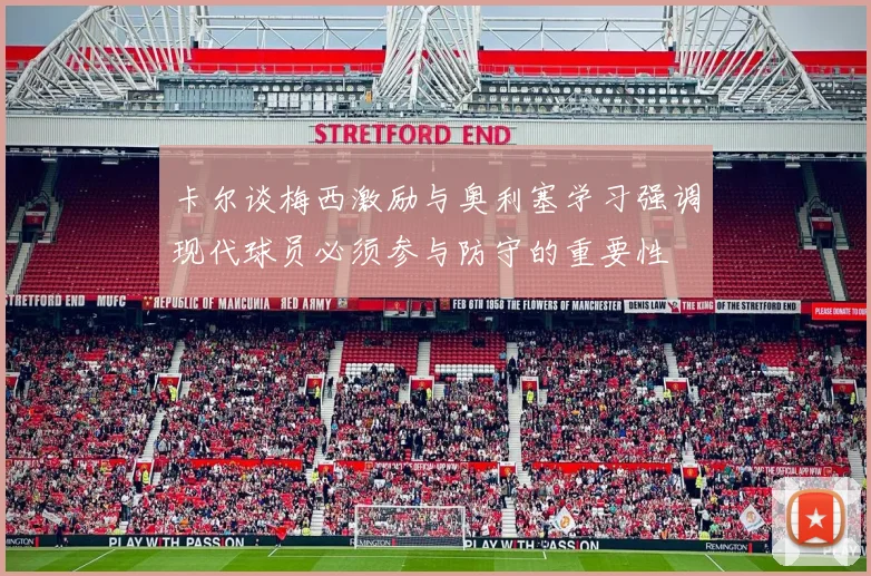 卡尔谈梅西激励与奥利塞学习强调现代球员必须参与防守的重要性