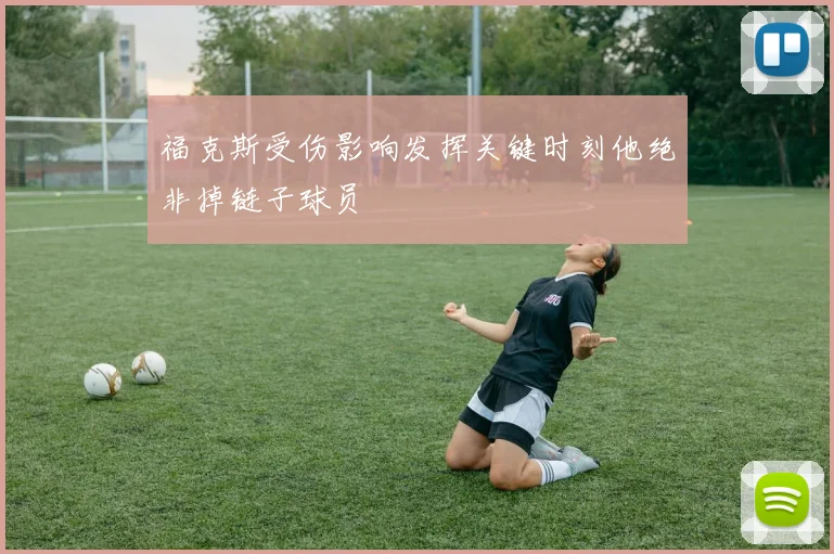 福克斯受伤影响发挥关键时刻他绝非掉链子球员