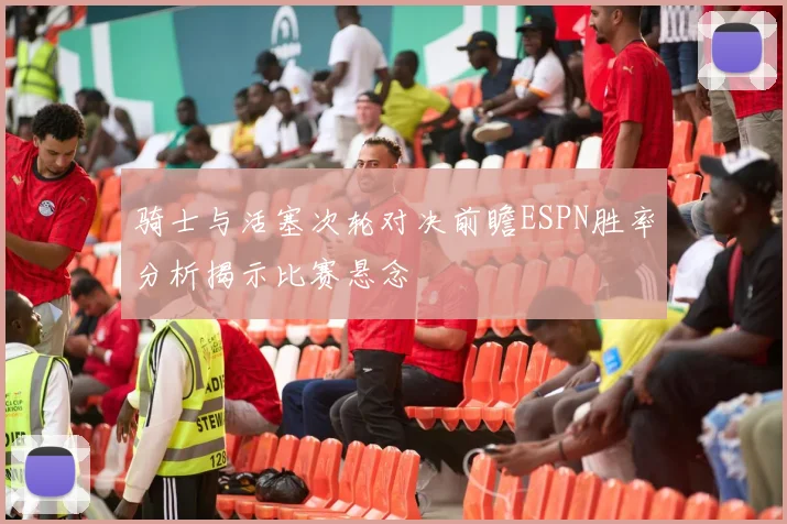骑士与活塞次轮对决前瞻ESPN胜率分析揭示比赛悬念