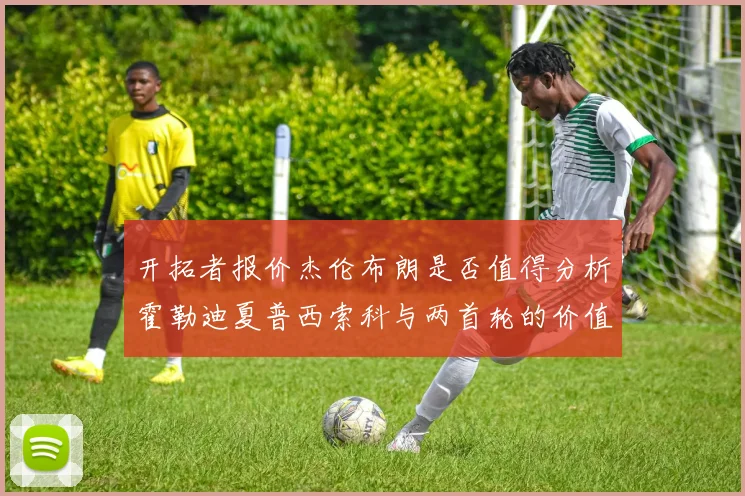 开拓者报价杰伦布朗是否值得分析霍勒迪夏普西索科与两首轮的价值